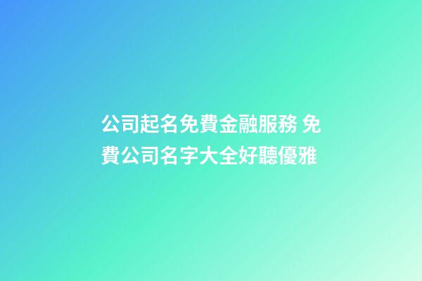 公司起名免費金融服務 免費公司名字大全好聽優雅-第1張-公司起名-玄機派